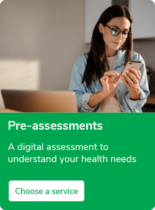 Pre-assessments. A digital assessment to understand your health needs. Choose a service