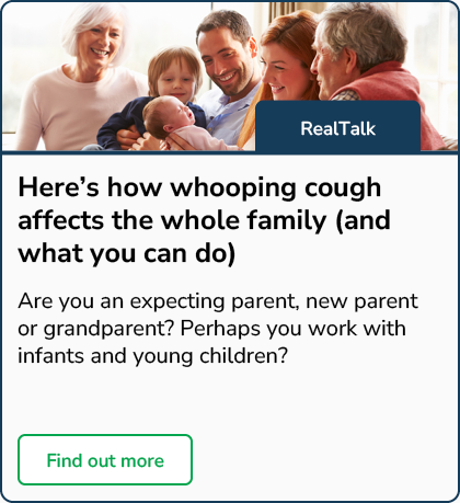 Here's how whooping cough affects the whole family (and what you can do) - Find out more, if you are an expecting parent, new parent, grandparent, or if you work with infants and young children