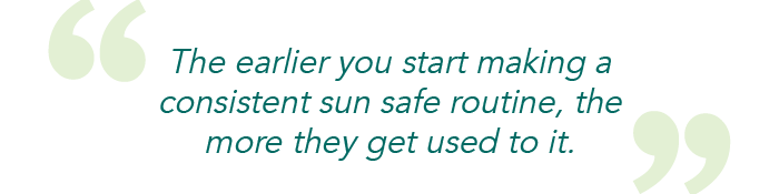 The earlier you start making a consistent sun safe routine, the more they get used to it.